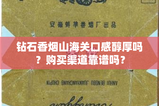 钻石香烟山海关口感醇厚吗？购买渠道靠谱吗？